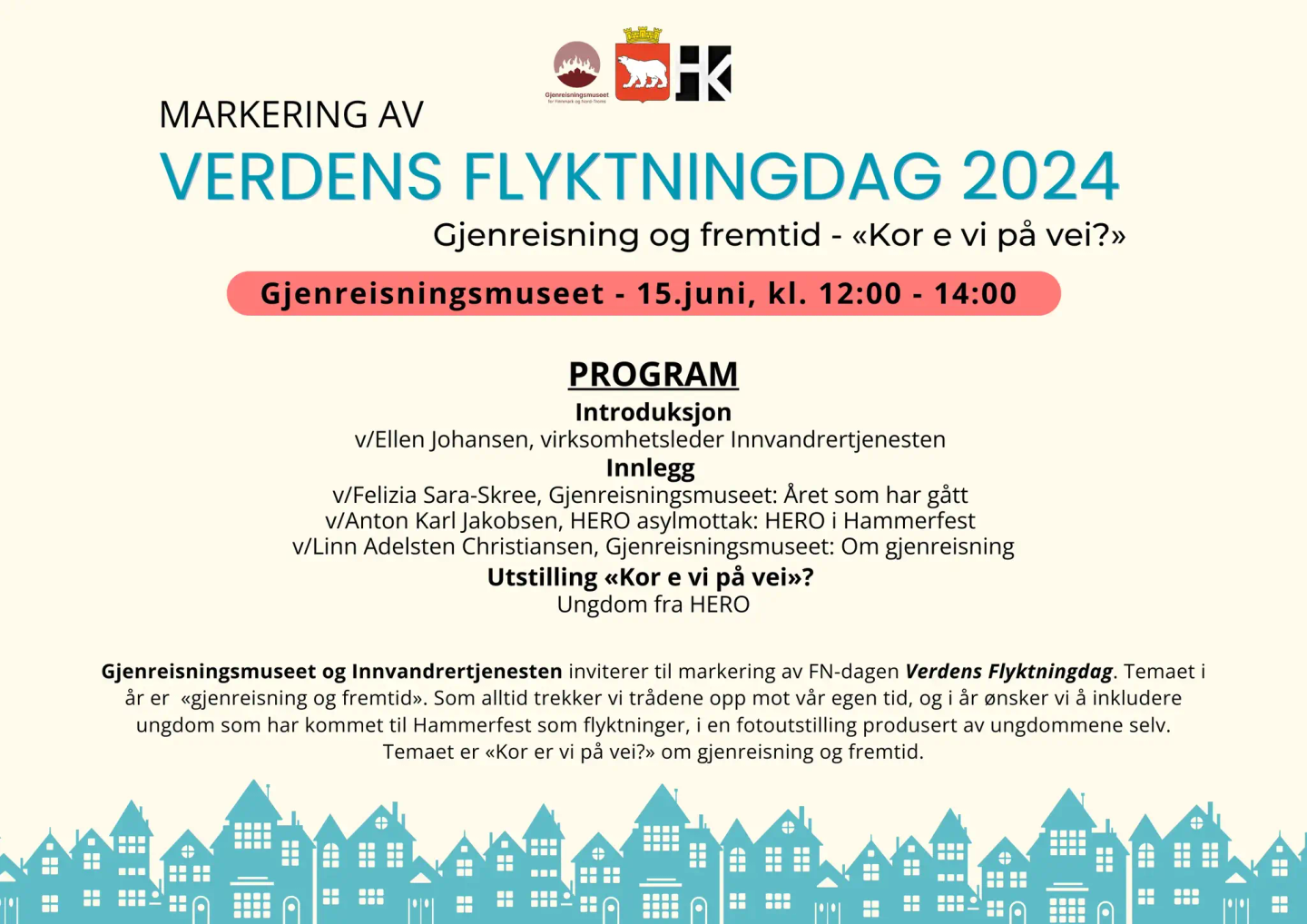 Program for markering av årets Flyktningdag 2024, et samarbeid mellom Hammerfest Kunstforening, Innvandrertjenesten og Gjenreisningsmuseet:
Lørdag 15. juni, kl. 12:00-14:00: Markering av årets Flyktningdag, kafeen
•	Kort intro v/ Ellen Johansen (Innvandrertjenesten)
•	Innlegg v/ Felizia Sara-Skree (Gjenreisningsmuseet): året som har gått
•	Innlegg v/ Anton Karl Jakobsen (Hero)
•	Utstilling av Hero (pause)
•	Innlegg om gjenreisning v/ Linn A. Christiansen (Gjenreisningsmuseet)