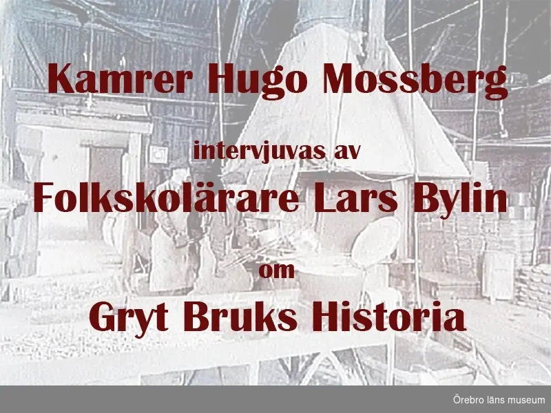 Kamrer Hugo Mossberg berättar om Gryts Bruks historia.
Intervjuvad av folkskollärare Lars Bylin.